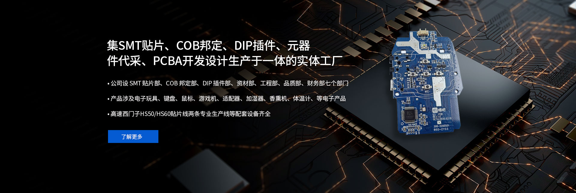2005年6月创建，集SMT贴片、COB邦定、DIP插件、元器件代采、PCBA开辟设想出产于一体的实体工场