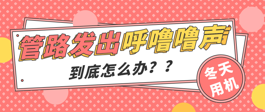 冬天管路總發(fā)出“呼嚕嚕”聲？用機喘不上氣是咋回事？五大絕招助你一晚好夢