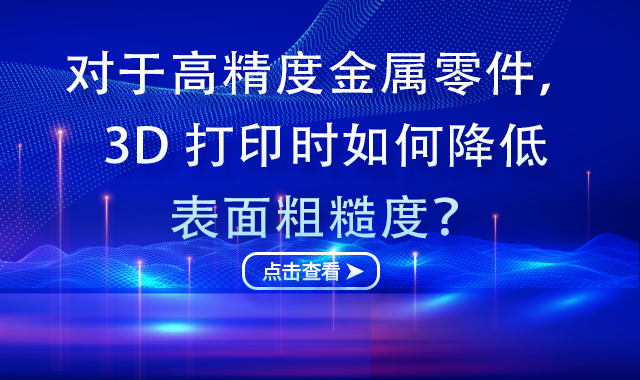 對(duì)于高精度金屬零件，3D 打印時(shí)如何降低表面粗糙度？
