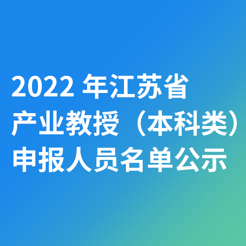2022年江苏省产业教授（本科类）申报人员名单公示