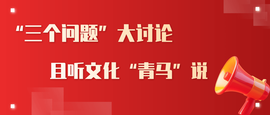 “三个问题”大讨论，且听文化“青马”说